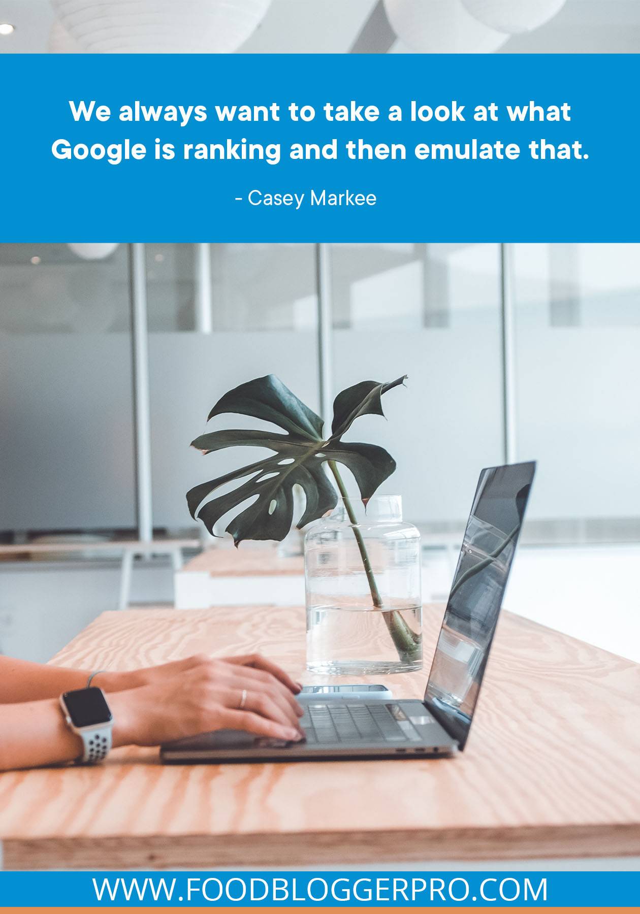 A photograph of hands typing on a laptop with a plant in the background and a quote from Casey Markee's episode of The Food Blogger Pro Podcast that reads: "We always want to take a look at what Google is ranking and then emulate that."